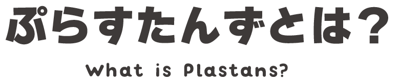 ぷらすたんずとは? What is Plastans?
